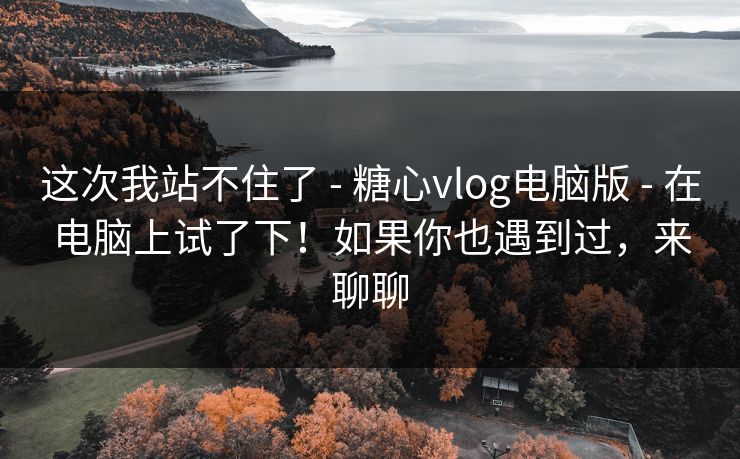 这次我站不住了 - 糖心vlog电脑版 - 在电脑上试了下!如果你也遇到过,来聊聊 这次我站不住了 - 糖心vlog电脑版 - 在电脑上试了下!如果你也遇到过,来聊聊