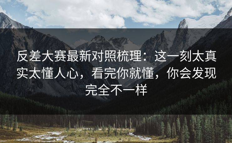 反差大赛最新对照梳理:这一刻太真实太懂人心,看完你就懂,你会发现完全不一样